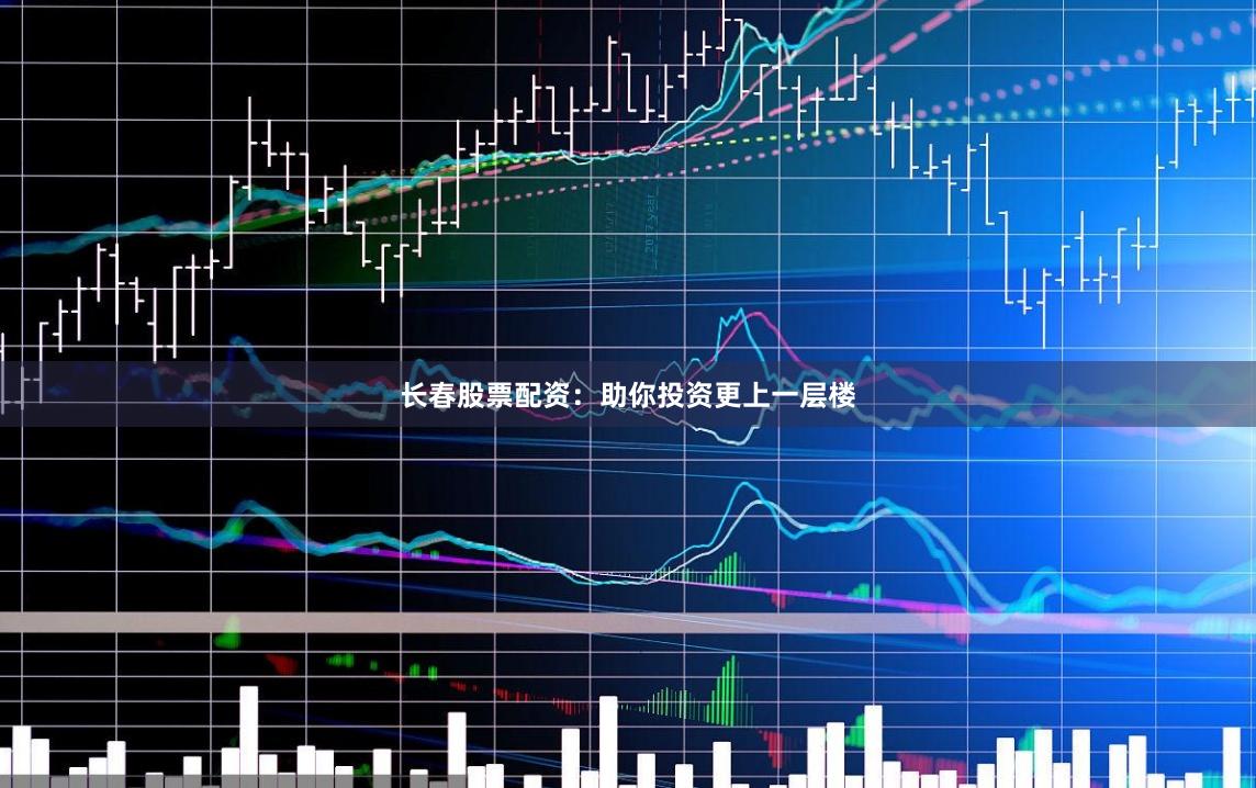 长春股票配资：助你投资更上一层楼