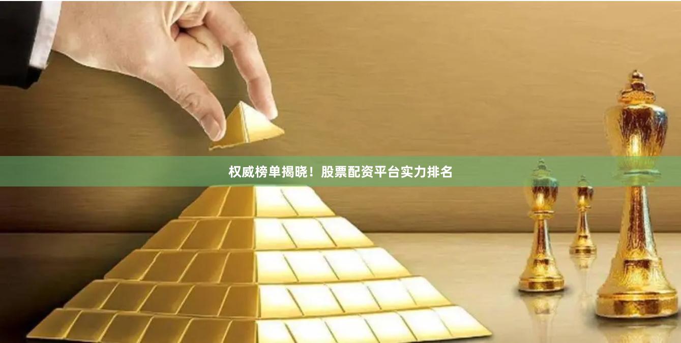 权威榜单揭晓！股票配资平台实力排名