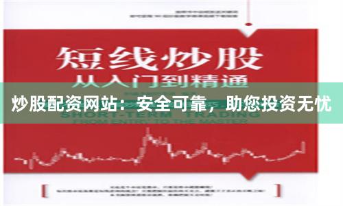 炒股配资网站：安全可靠，助您投资无忧