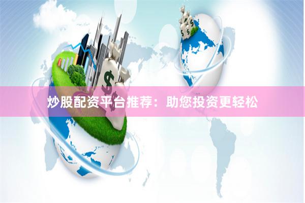 炒股配资平台推荐：助您投资更轻松