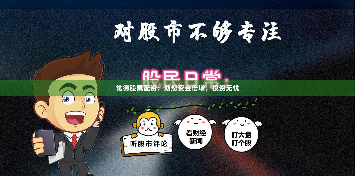 常德股票配资：助您资金倍增，投资无忧