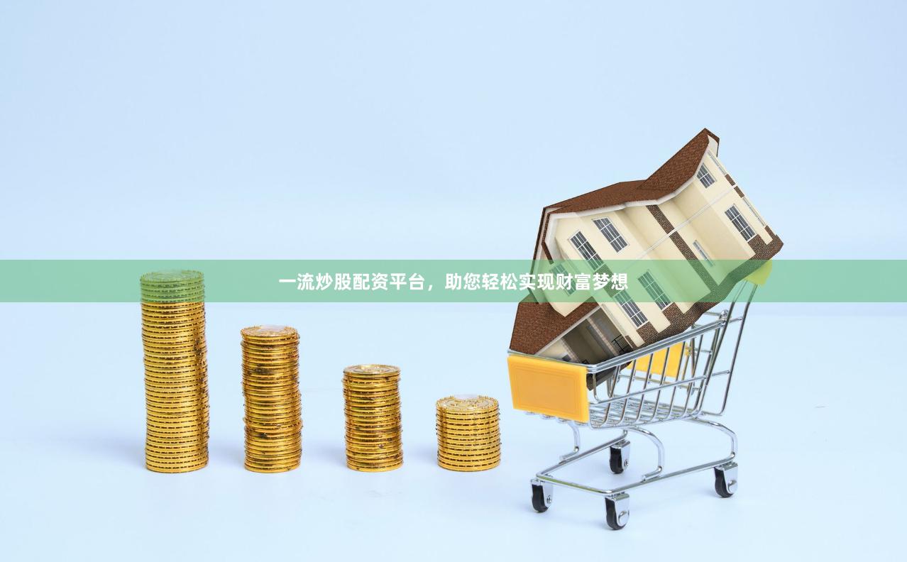 一流炒股配资平台，助您轻松实现财富梦想