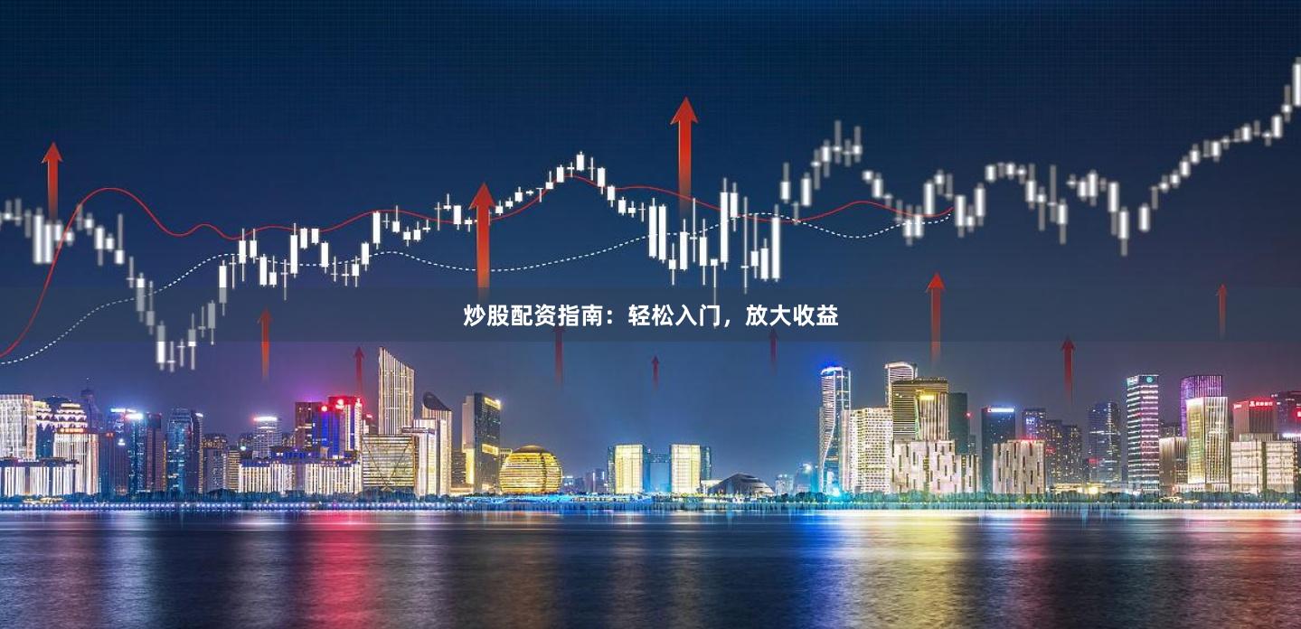 炒股配资指南：轻松入门，放大收益