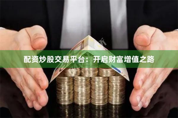 配资炒股交易平台：开启财富增值之路