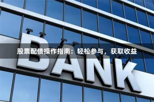 股票配债操作指南：轻松参与，获取收益