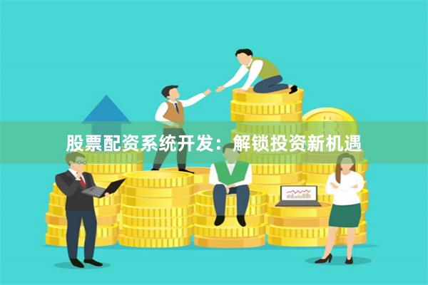 股票配资系统开发：解锁投资新机遇