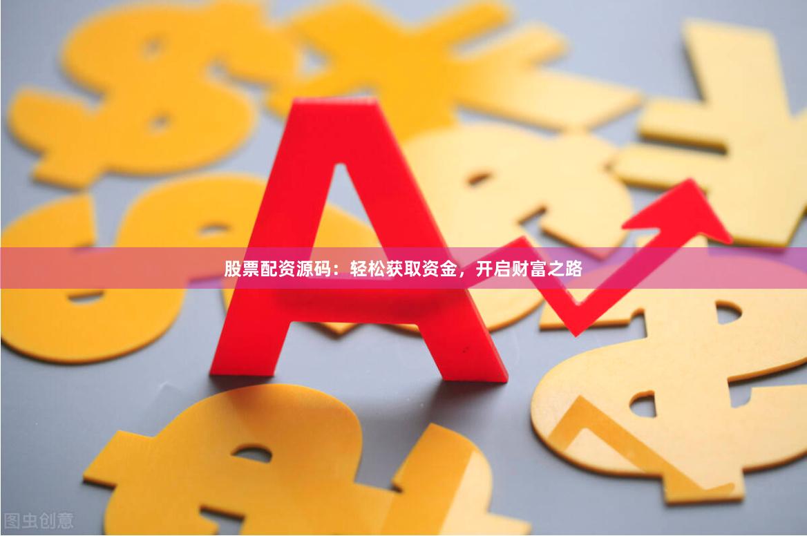 股票配资源码：轻松获取资金，开启财富之路