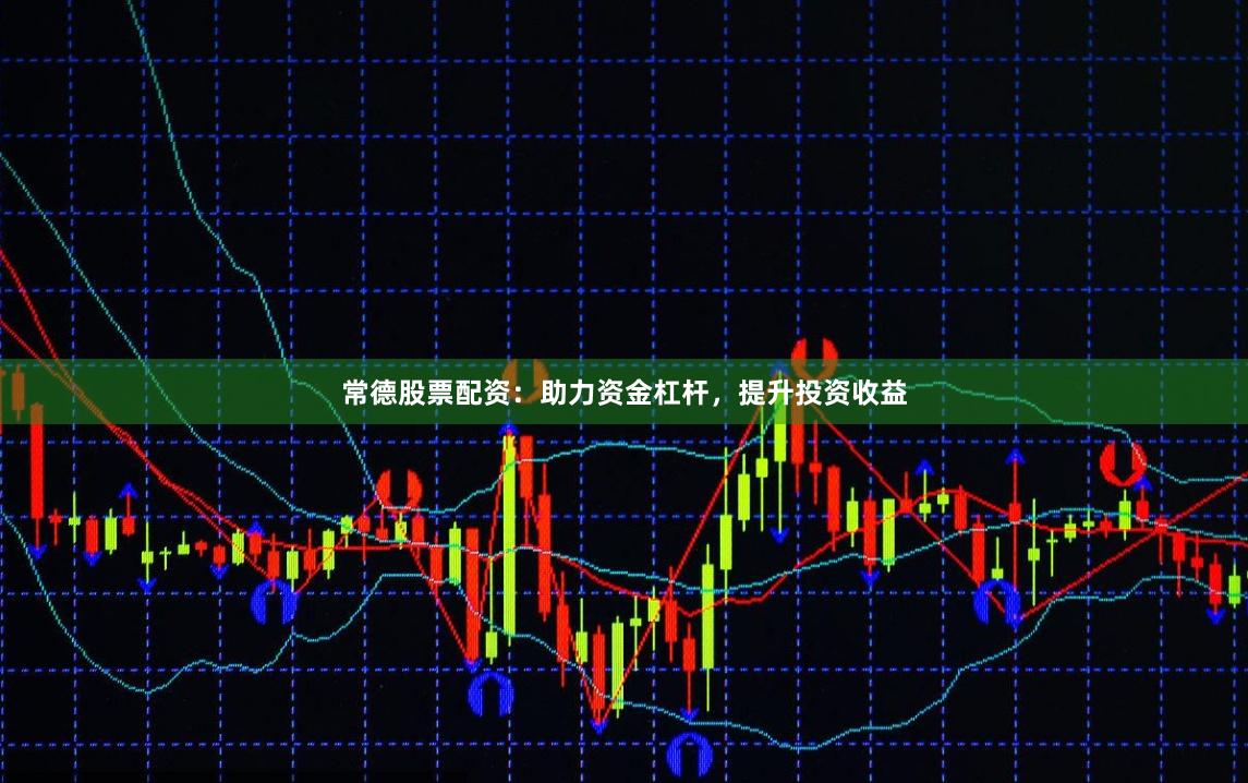 常德股票配资：助力资金杠杆，提升投资收益