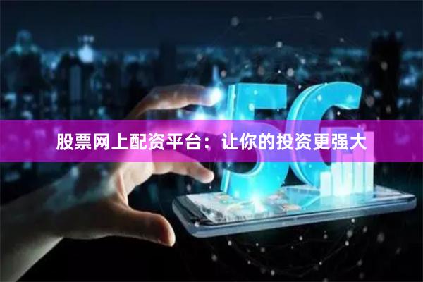 股票网上配资平台：让你的投资更强大
