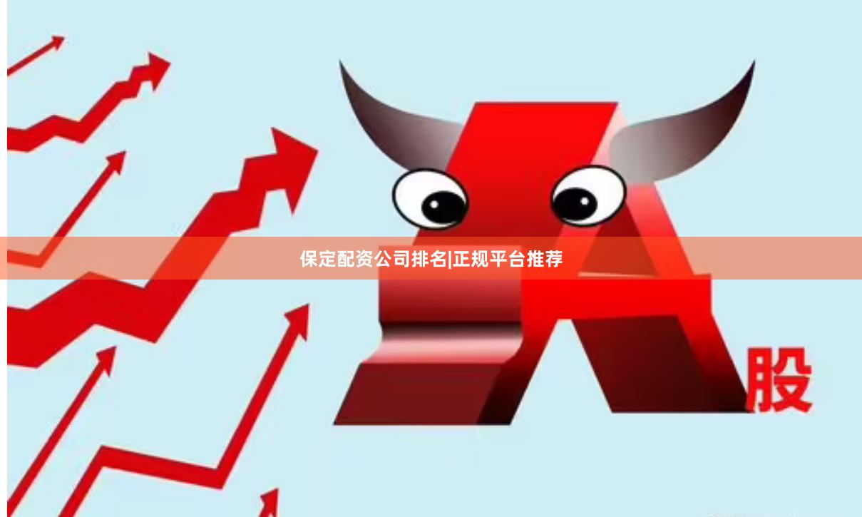 保定配资公司排名|正规平台推荐