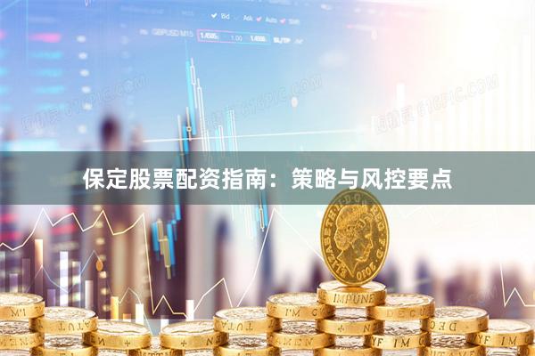 保定股票配资指南：策略与风控要点