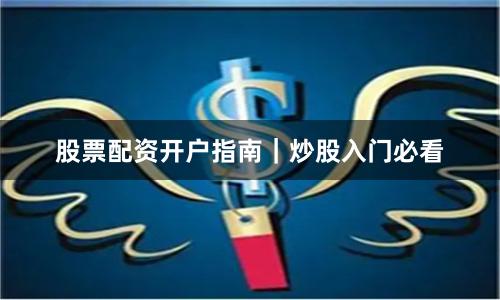 股票配资开户指南｜炒股入门必看
